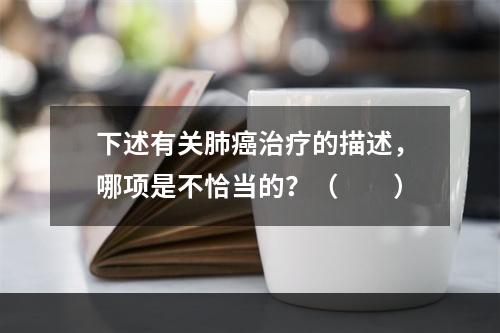 下述有关肺癌治疗的描述，哪项是不恰当的？（　　）