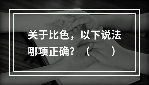 关于比色，以下说法哪项正确？（　　）