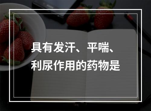 具有发汗、平喘、利尿作用的药物是