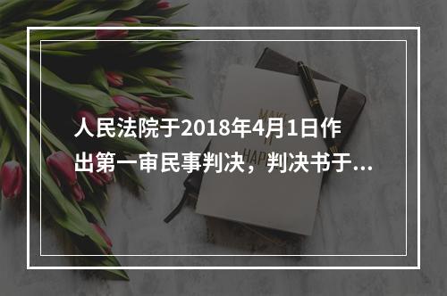 人民法院于2018年4月1日作出第一审民事判决，判决书于4月