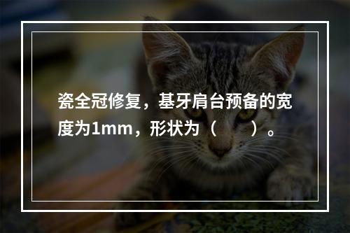 瓷全冠修复，基牙肩台预备的宽度为1mm，形状为（　　）。