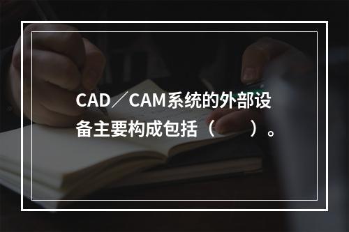 CAD／CAM系统的外部设备主要构成包括（　　）。