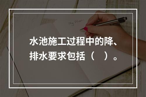 水池施工过程中的降、排水要求包括（　）。