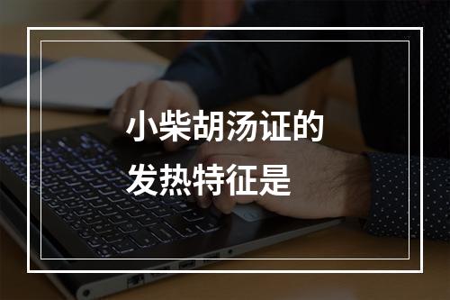 小柴胡汤证的发热特征是