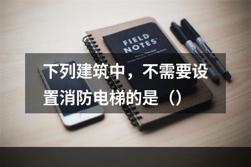 下列建筑中，不需要设置消防电梯的是（）