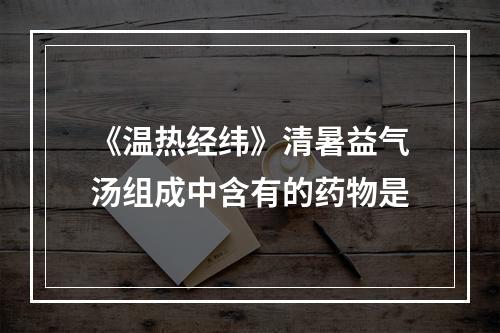 《温热经纬》清暑益气汤组成中含有的药物是