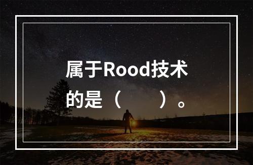 属于Rood技术的是（　　）。