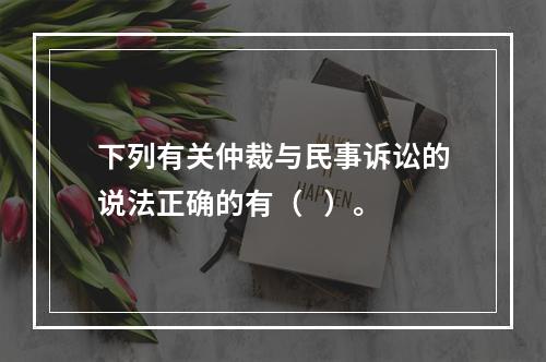 下列有关仲裁与民事诉讼的说法正确的有（   ）。