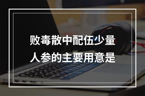 败毒散中配伍少量人参的主要用意是