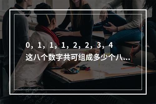 0，1，1，1，2，2，3，4这八个数字共可组成多少个八位数