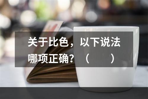 关于比色，以下说法哪项正确？（　　）