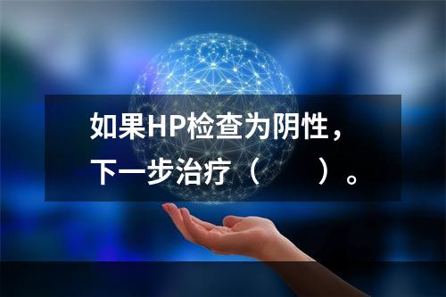 如果HP检查为阴性，下一步治疗（　　）。