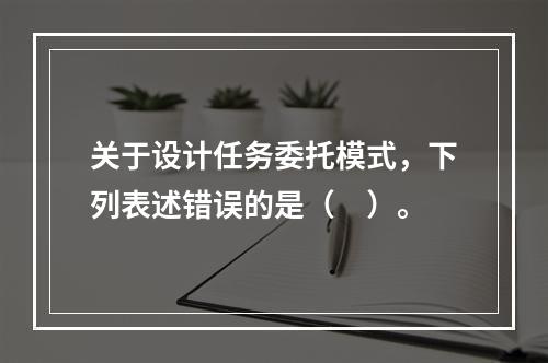 关于设计任务委托模式，下列表述错误的是（　）。