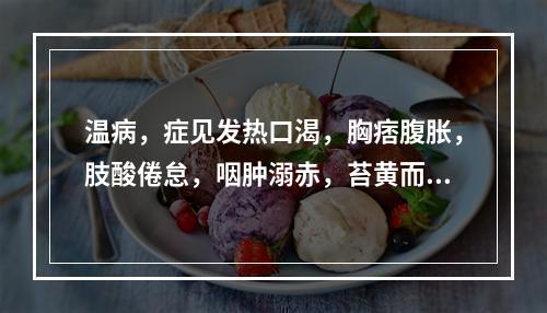 温病，症见发热口渴，胸痞腹胀，肢酸倦怠，咽肿溺赤，苔黄而腻，