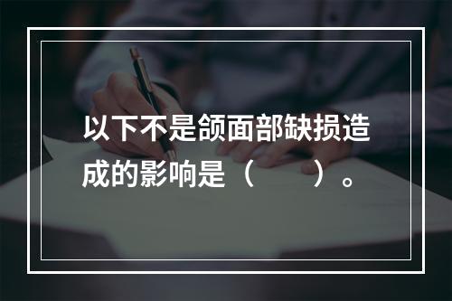 以下不是颌面部缺损造成的影响是（　　）。