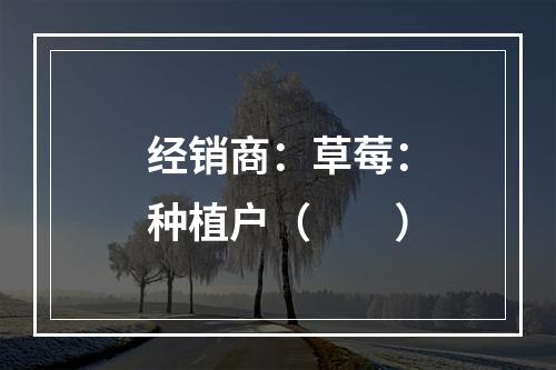 经销商：草莓：种植户（　　）