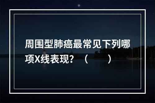 周围型肺癌最常见下列哪项X线表现？（　　）