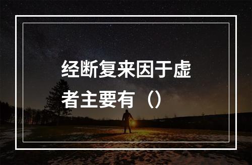 经断复来因于虚者主要有（）