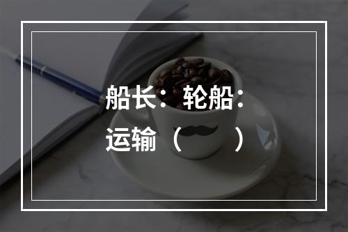 船长：轮船：运输（　　）