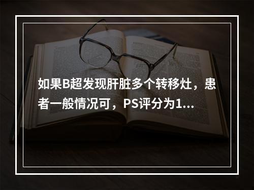 如果B超发现肝脏多个转移灶，患者一般情况可，PS评分为1，肝