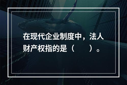 在现代企业制度中，法人财产权指的是（　　）。