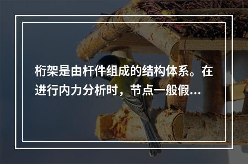 桁架是由杆件组成的结构体系。在进行内力分析时，节点一般假定为