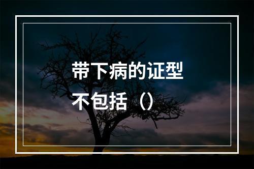 带下病的证型不包括（）