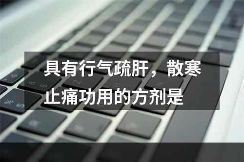 具有行气疏肝，散寒止痛功用的方剂是