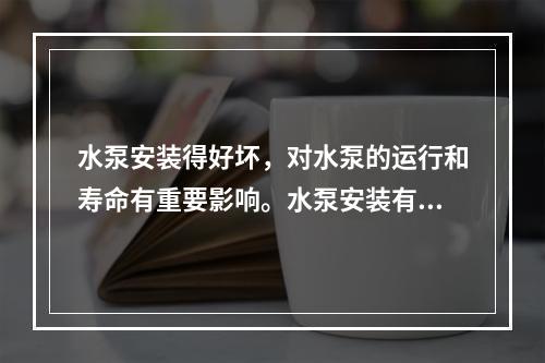 水泵安装得好坏，对水泵的运行和寿命有重要影响。水泵安装有整体