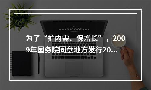 为了“扩内需、保增长”，2009年国务院同意地方发行2000