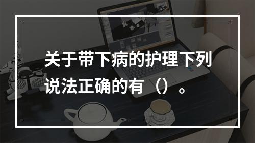 关于带下病的护理下列说法正确的有（）。