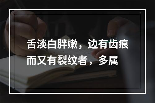 舌淡白胖嫩，边有齿痕而又有裂纹者，多属