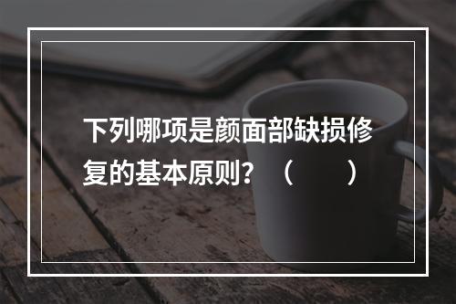 下列哪项是颜面部缺损修复的基本原则？（　　）