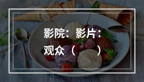 影院：影片：观众（　　）