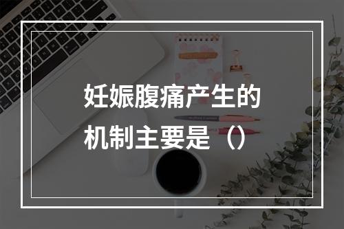 妊娠腹痛产生的机制主要是（）