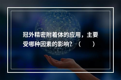 冠外精密附着体的应用，主要受哪种因素的影响？（　　）