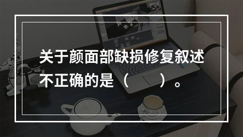 关于颜面部缺损修复叙述不正确的是（　　）。