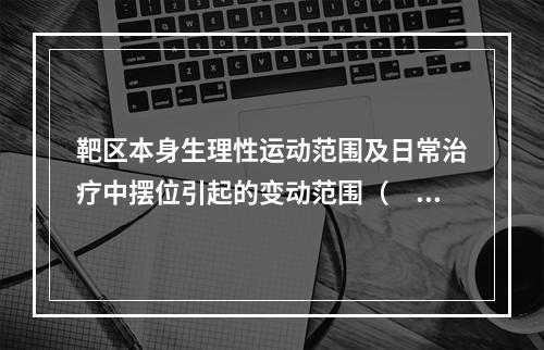 靶区本身生理性运动范围及日常治疗中摆位引起的变动范围（　　）