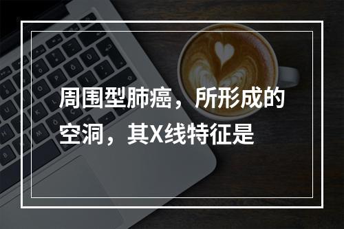 周围型肺癌，所形成的空洞，其X线特征是