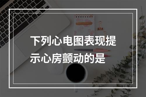 下列心电图表现提示心房颤动的是