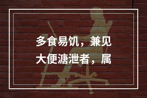 多食易饥，兼见大便溏泄者，属