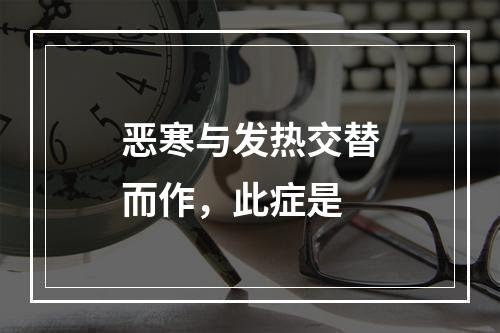 恶寒与发热交替而作，此症是