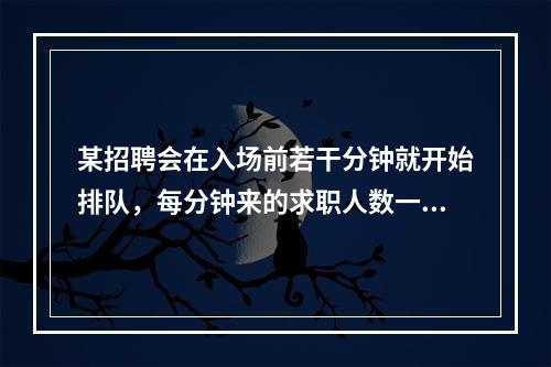 某招聘会在入场前若干分钟就开始排队，每分钟来的求职人数一样多