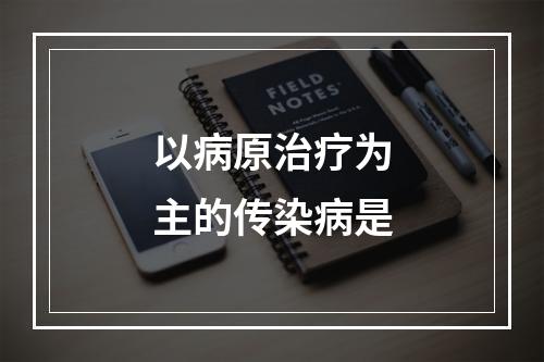 以病原治疗为主的传染病是