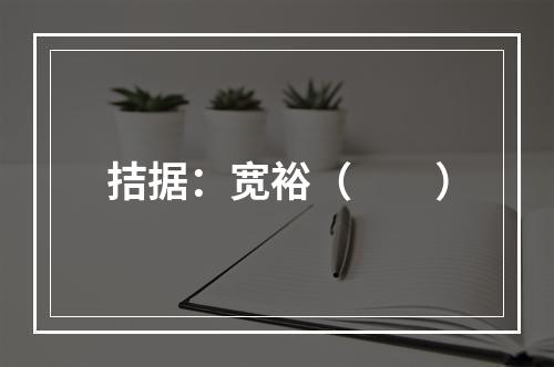 拮据：宽裕（　　）