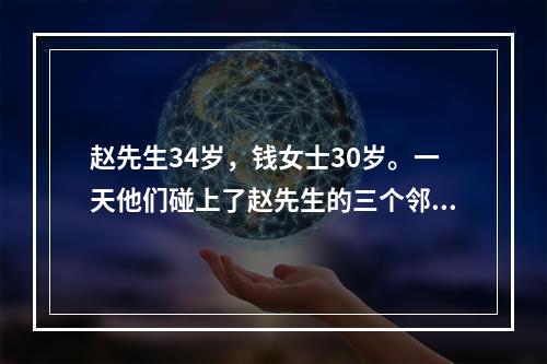 赵先生34岁，钱女士30岁。一天他们碰上了赵先生的三个邻居，