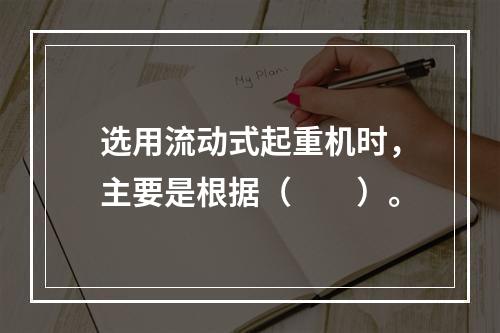 选用流动式起重机时，主要是根据（　　）。