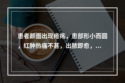 患者颜面出现疮疡，患部形小而圆，红肿热痛不甚，出脓即愈，症状