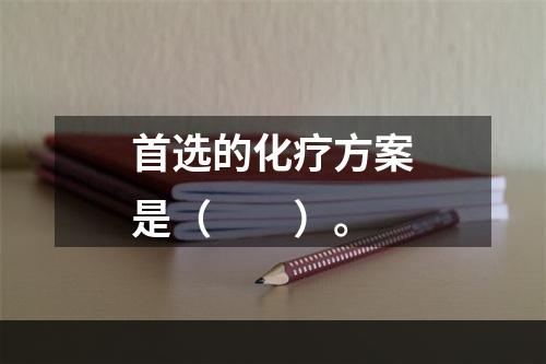 首选的化疗方案是（　　）。