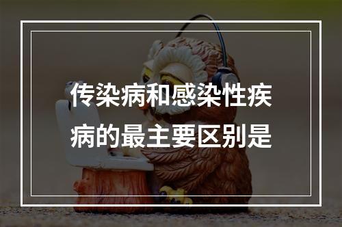 传染病和感染性疾病的最主要区别是